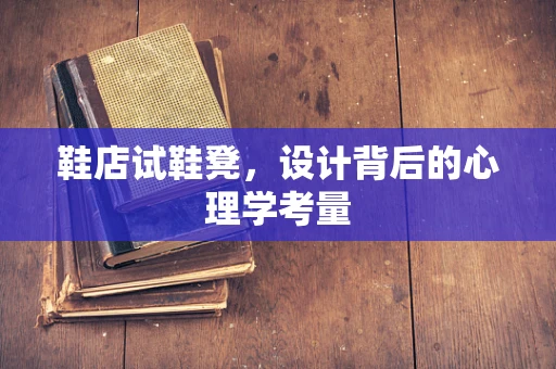 鞋店试鞋凳，设计背后的心理学考量
