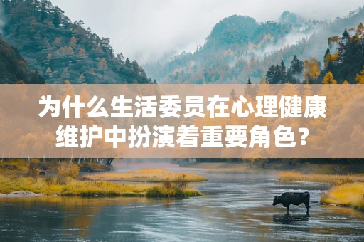 为什么生活委员在心理健康维护中扮演着重要角色？