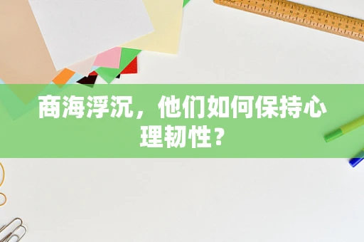 商海浮沉，他们如何保持心理韧性？