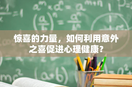 惊喜的力量，如何利用意外之喜促进心理健康？