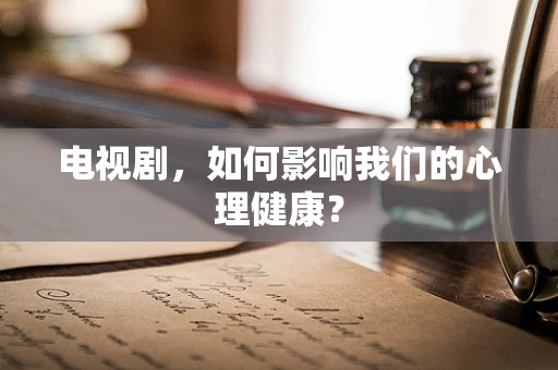 电视剧，如何影响我们的心理健康？