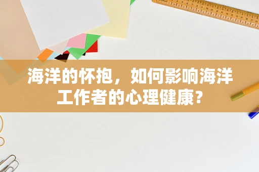 海洋的怀抱，如何影响海洋工作者的心理健康？