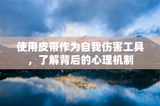 使用皮带作为自我伤害工具，了解背后的心理机制