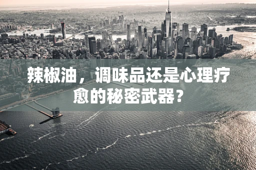 辣椒油，调味品还是心理疗愈的秘密武器？