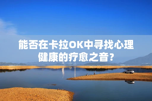 能否在卡拉OK中寻找心理健康的疗愈之音？