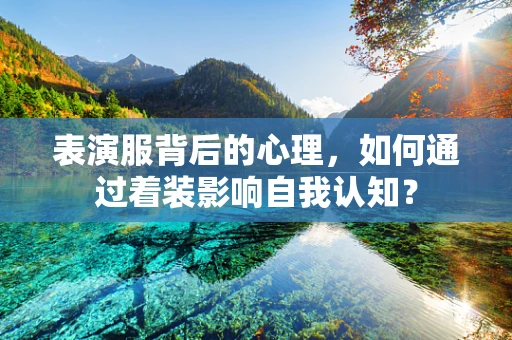 表演服背后的心理，如何通过着装影响自我认知？