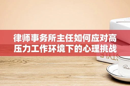 律师事务所主任如何应对高压力工作环境下的心理挑战？