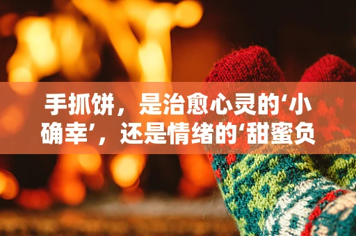 手抓饼，是治愈心灵的‘小确幸’，还是情绪的‘甜蜜负担’？