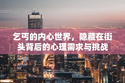 乞丐的内心世界，隐藏在街头背后的心理需求与挑战