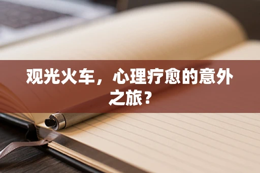 观光火车，心理疗愈的意外之旅？