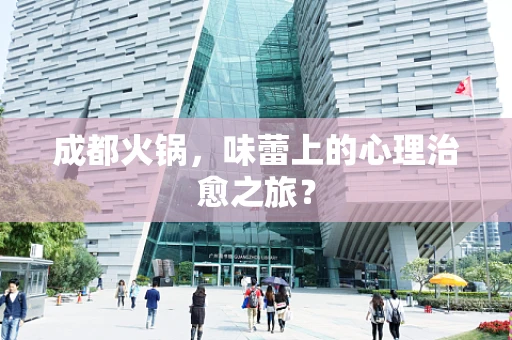 成都火锅，味蕾上的心理治愈之旅？