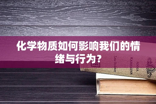 化学物质如何影响我们的情绪与行为？