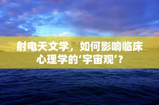射电天文学，如何影响临床心理学的‘宇宙观’？