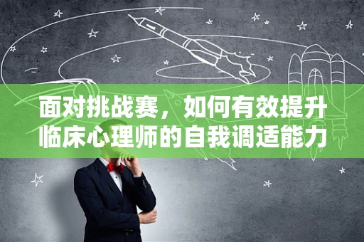 面对挑战赛，如何有效提升临床心理师的自我调适能力？