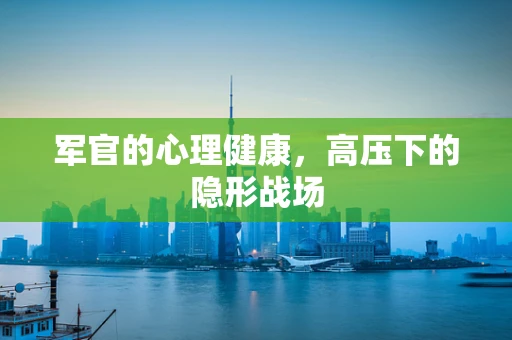 军官的心理健康，高压下的隐形战场