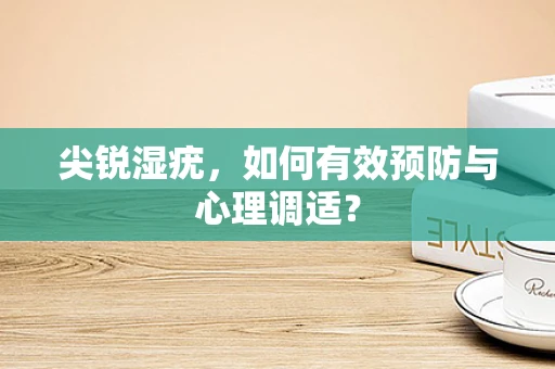 尖锐湿疣，如何有效预防与心理调适？