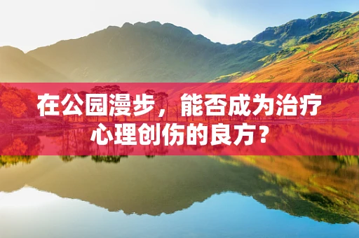 在公园漫步，能否成为治疗心理创伤的良方？