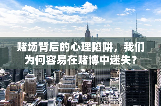 赌场背后的心理陷阱，我们为何容易在赌博中迷失？
