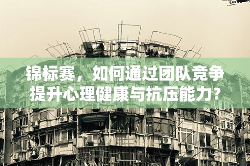 锦标赛，如何通过团队竞争提升心理健康与抗压能力？