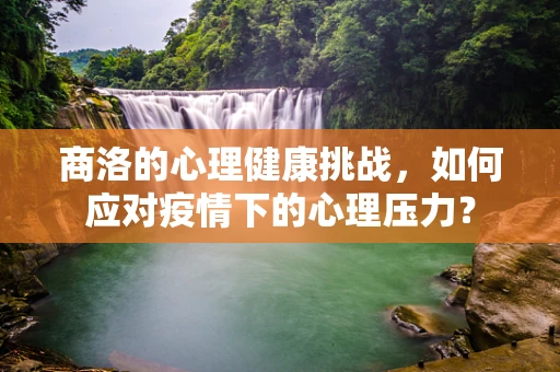 商洛的心理健康挑战，如何应对疫情下的心理压力？
