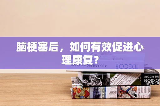 脑梗塞后，如何有效促进心理康复？