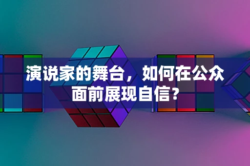 演说家的舞台，如何在公众面前展现自信？