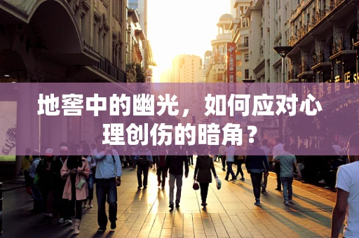 地窖中的幽光，如何应对心理创伤的暗角？
