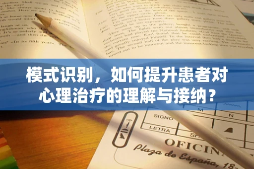 模式识别，如何提升患者对心理治疗的理解与接纳？
