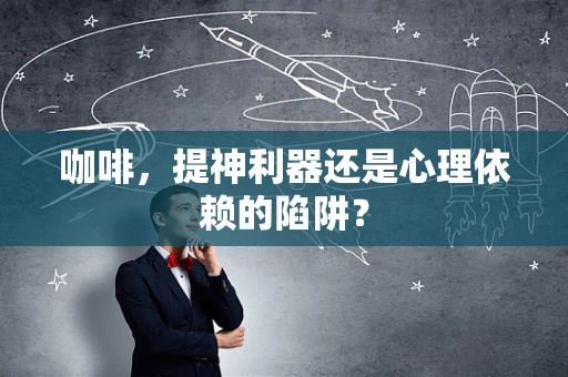 咖啡，提神利器还是心理依赖的陷阱？