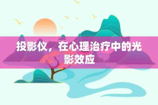 投影仪，在心理治疗中的光影效应