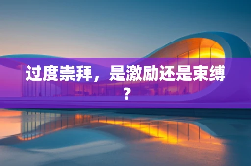 过度崇拜，是激励还是束缚？