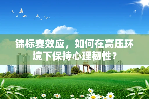 锦标赛效应，如何在高压环境下保持心理韧性？
