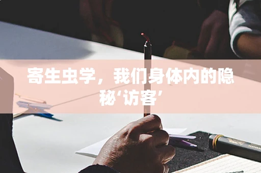 寄生虫学，我们身体内的隐秘‘访客’