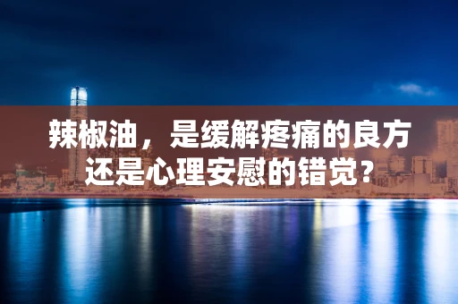 辣椒油，是缓解疼痛的良方还是心理安慰的错觉？