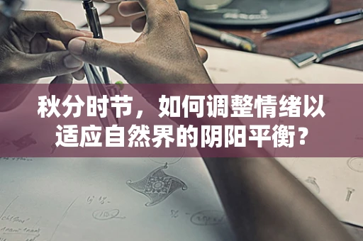 秋分时节，如何调整情绪以适应自然界的阴阳平衡？