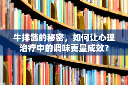 牛排酱的秘密，如何让心理治疗中的调味更显成效？