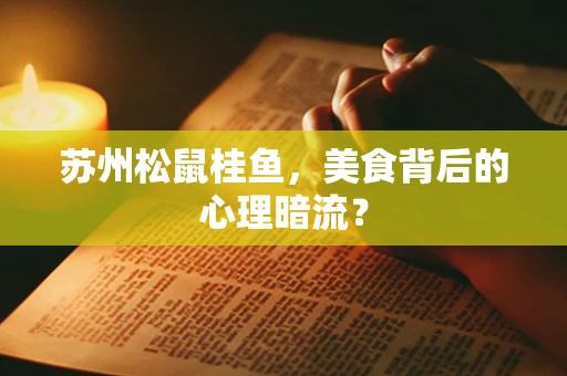 苏州松鼠桂鱼，美食背后的心理暗流？
