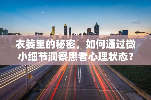 衣篓里的秘密，如何通过微小细节洞察患者心理状态？