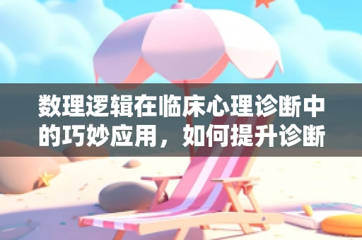 数理逻辑在临床心理诊断中的巧妙应用，如何提升诊断准确性？
