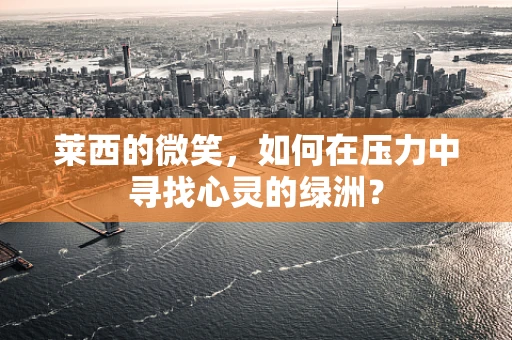 莱西的微笑，如何在压力中寻找心灵的绿洲？