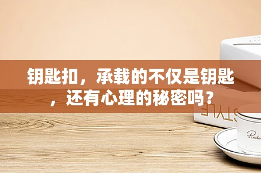 钥匙扣，承载的不仅是钥匙，还有心理的秘密吗？