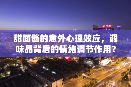 甜面酱的意外心理效应，调味品背后的情绪调节作用？