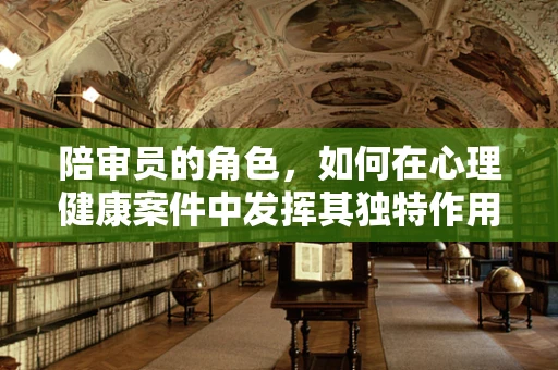 陪审员的角色，如何在心理健康案件中发挥其独特作用？