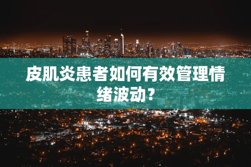 皮肌炎患者如何有效管理情绪波动？