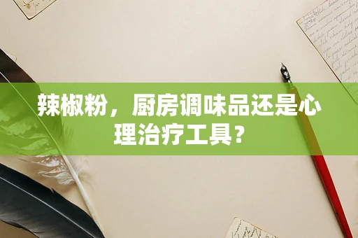 辣椒粉，厨房调味品还是心理治疗工具？
