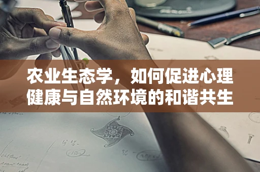 农业生态学，如何促进心理健康与自然环境的和谐共生？