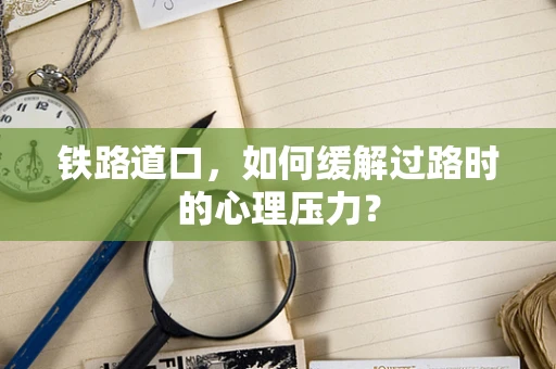 铁路道口，如何缓解过路时的心理压力？