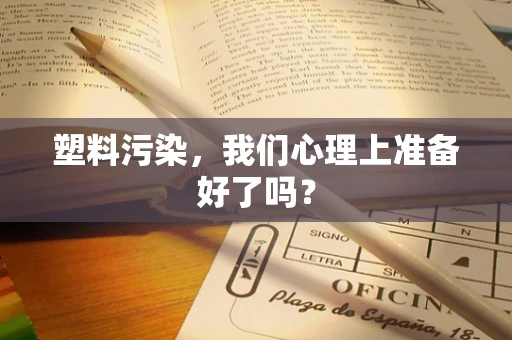 塑料污染，我们心理上准备好了吗？