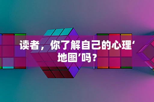 读者，你了解自己的心理‘地图’吗？