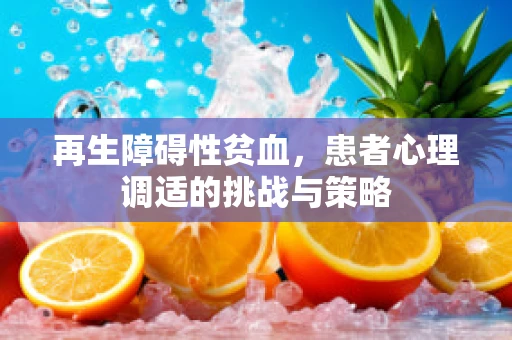 再生障碍性贫血，患者心理调适的挑战与策略